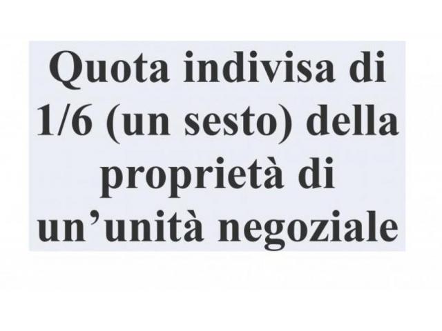 QUOTA INDIVISA DI 1/6 (UN SESTO) DELLA PROPRIETÀ DI UN’UNITÀ NEGOZIALE